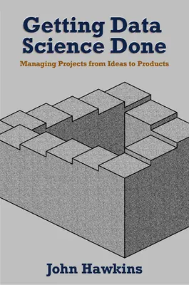 Getting Data Science Done (Získavanie dátovej vedy): Riadenie projektov od nápadov po produkty - Getting Data Science Done: Managing Projects From Ideas to Products