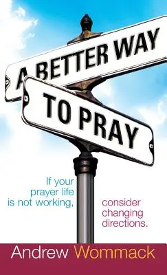 Lepší spôsob modlitby: Ak váš modlitebný život nefunguje, zvážte zmenu smeru - A Better Way to Pray: If Your Prayer Life Is Not Working, Consider Changing Directions