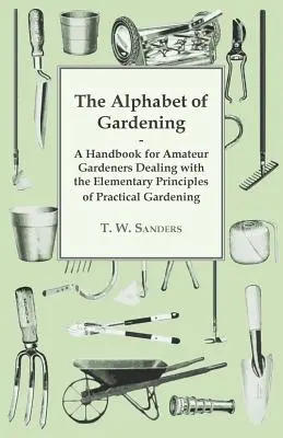 Abeceda záhradkárstva - Príručka pre amatérskych záhradkárov zaoberajúca sa základnými princípmi praktického záhradkárstva - The Alphabet of Gardening - A Handbook for Amateur Gardeners Dealing with the Elementary Principles of Practical Gardening