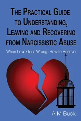 Praktická príručka na pochopenie, odchod a zotavenie sa z narcistického zneužívania: Keď sa láska pokazí, ako sa z nej dostať - The Practical Guide to Understanding, Leaving and Recovering from Narcissistic Abuse: When Love goes Wrong, How to Recover