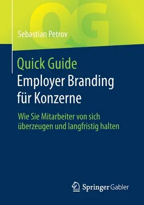 Rýchly sprievodca Employer Branding Fr Konzerne: Wie Sie Mitarbeiter Von Sich berzeugen Und Langfristig Halten - Quick Guide Employer Branding Fr Konzerne: Wie Sie Mitarbeiter Von Sich berzeugen Und Langfristig Halten