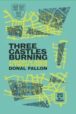 Tri hrady horia: História Dublinu v dvanástich uliciach - Three Castles Burning: A History of Dublin in Twelve Streets