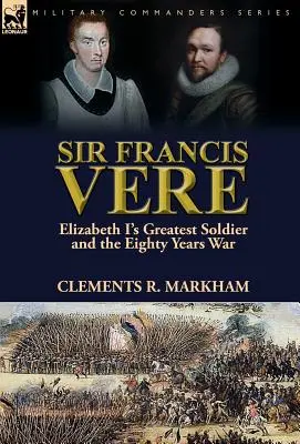 Sir Francis Vere: Vere: Najväčší vojak Alžbety I. a osemdesiatročná vojna - Sir Francis Vere: Elizabeth I's Greatest Soldier and the Eighty Years War