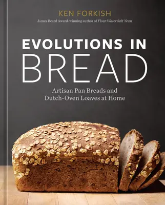 Vývoj chleba: Evolúcie v chlebe na domácej panvici a v holandskej rúre [Kniha o pečení] - Evolutions in Bread: Artisan Pan Breads and Dutch-Oven Loaves at Home [A Baking Book]