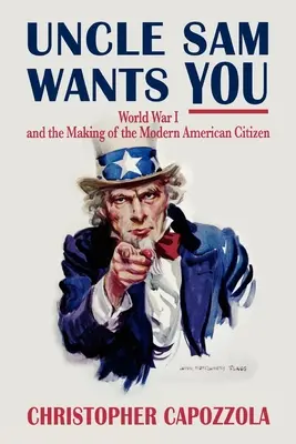 Strýko Sam ťa chce: Prvá svetová vojna a formovanie moderného amerického občana - Uncle Sam Wants You: World War I and the Making of the Modern American Citizen