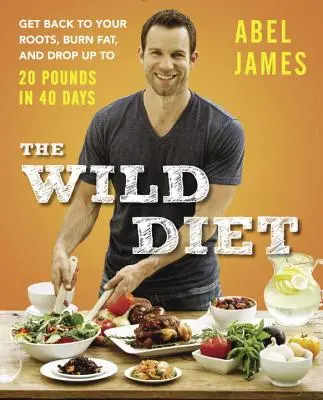 Divoká strava: Vráťte sa ku koreňom, spaľte tuk a za 40 dní schudnite až 20 kíl - The Wild Diet: Get Back to Your Roots, Burn Fat, and Drop Up to 20 Pounds in 40Days