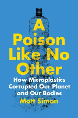 Jed ako žiadny iný: Ako mikroplasty poškodili našu planétu a naše telá - A Poison Like No Other: How Microplastics Corrupted Our Planet and Our Bodies