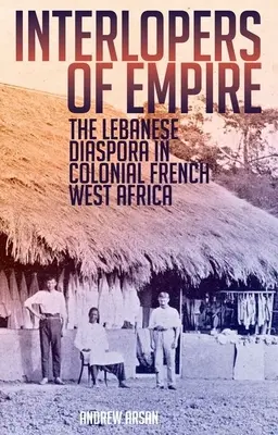 Votrelci z ríše: Libanonská diaspóra v koloniálnej francúzskej západnej Afrike - Interlopers of Empire: The Lebanese Diaspora in Colonial French West Africa