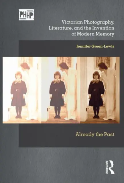 Viktoriánska fotografia, literatúra a vynález modernej pamäti: Už minulosť - Victorian Photography, Literature, and the Invention of Modern: Already the Past