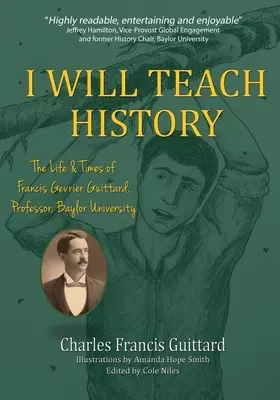 Budem učiť históriu, Život a doba Francisa Gevriera Guittarda, profesora, Baylor University - I Will Teach History, The Life & Times of Francis Gevrier Guittard, Professor, Baylor University