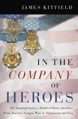 V spoločnosti hrdinov: In the Company of Heroes: The Inspiring Stories of Medal of Honor Recipients from America's Longest Wars in Afghanistan and Iraq (V spoločnosti hrdinov: inšpiratívne príbehy nositeľov Medaily cti z najdlhších amerických vojen v Afganistane a Iraku) - In the Company of Heroes: The Inspiring Stories of Medal of Honor Recipients from America's Longest Wars in Afghanistan and Iraq