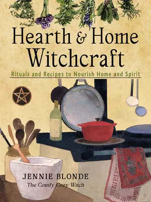 Čarodejníctvo v krbe a domácnosti: Rituály a recepty na výživu domova a ducha - Hearth and Home Witchcraft: Rituals and Recipes to Nourish Home and Spirit