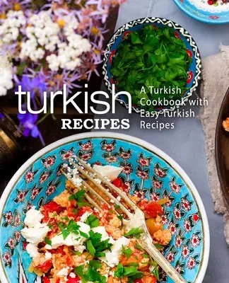 Turecké recepty: Turecká kuchárska kniha s jednoduchými tureckými receptami (2. vydanie) - Turkish Recipes: A Turkish Cookbook with Easy Turkish Recipes (2nd Edition)