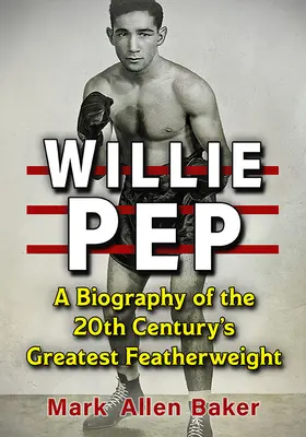 Willie Pep: Životopis najlepšieho boxera 20. storočia v perovej váhe - Willie Pep: A Biography of the 20th Century's Greatest Featherweight