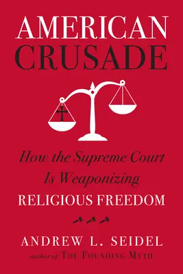 Americká krížová výprava: Ako Najvyšší súd zbraňuje náboženskú slobodu - American Crusade: How the Supreme Court Is Weaponizing Religious Freedom