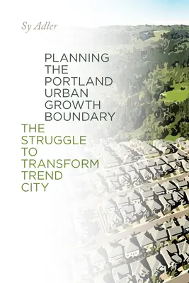 Plánovanie hranice mestského rastu v Portlande: Boj o transformáciu trendového mesta - Planning the Portland Urban Growth Boundary: The Struggle to Transform Trend City
