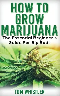 Marihuana: Ako pestovať marihuanu - základný sprievodca pre začiatočníkov pre veľké púčiky - Marijuana: How to Grow Marijuana - The Essential Beginner's Guide For Big Buds