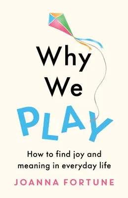 Prečo sa hráme: Ako nájsť radosť a zmysel v každodennom živote - Why We Play: How to find joy and meaning in everyday life