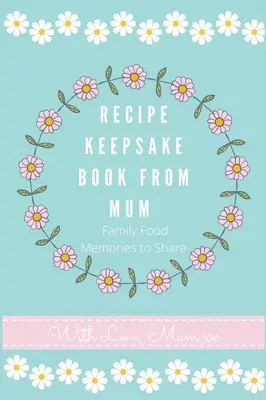 Kniha receptov od mamy: Vytvorte si vlastnú knihu receptov - Recipe Keepsake Book From Mum: Create Your Own Recipe Book