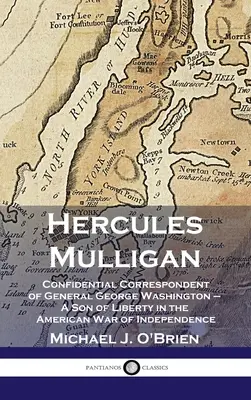 Hercules Mulligan: Dôverný korešpondent generála Georgea Washingtona - syn slobody v americkej vojne za nezávislosť - Hercules Mulligan: Confidential Correspondent of General George Washington - A Son of Liberty in the American War of Independence