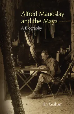 Alfred Maudslay a Mayovia: Životopis - Alfred Maudslay and the Maya: A Biography