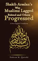 Shakib Arsalan's Why Muslims Lagged Behind and Others Progressed - A New English Translation