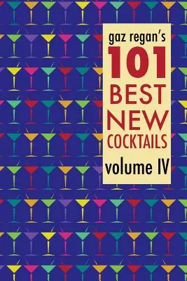 Gaz Regan's 101 Best New Cocktails, Volume IV - gaz regan's 101 Best New Cocktails, Volume IV
