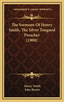 Kázne Henryho Smitha, kazateľa so strieborným jazykom (1908) - The Sermons Of Henry Smith, The Silver Tongued Preacher (1908)