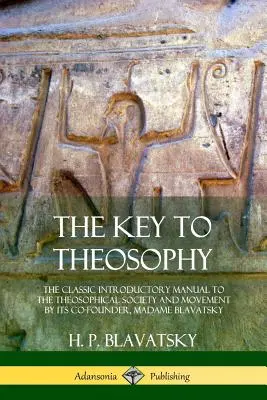 Kľúč k teozofii: Blavatskej: Klasická úvodná príručka k Teozofickej spoločnosti a hnutiu od jej spoluzakladateľky, madam Blavatskej - The Key to Theosophy: The Classic Introductory Manual to the Theosophical Society and Movement by Its Co-Founder, Madame Blavatsky