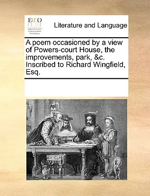 Báseň vyvolaná pohľadom na Powers-Court House, vylepšenia, park a pod. Napísané Richardovi Wingfieldovi, Esq. - A Poem Occasioned by a View of Powers-Court House, the Improvements, Park, &c. Inscribed to Richard Wingfield, Esq.