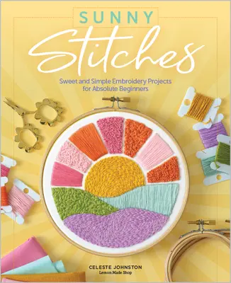 Slnečné stehy: Sladké a jednoduché vyšívacie projekty pre úplných začiatočníkov - Sunny Stitches: Sweet & Simple Embroidery Projects for Absolute Beginners