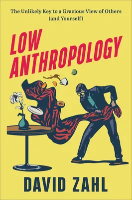 Nízka antropológia: (a seba samého): Nepravdepodobný kľúč k láskavému pohľadu na druhých (a na seba samého) - Low Anthropology: The Unlikely Key to a Gracious View of Others (and Yourself)