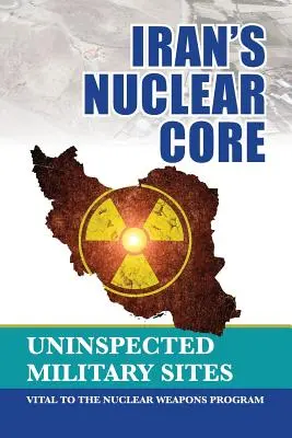 Jadro Iránu: Nekontrolované vojenské objekty, dôležité pre program jadrových zbraní - Iran's Nuclear Core: Uninspected Military Sites, Vital to the Nuclear Weapons Program