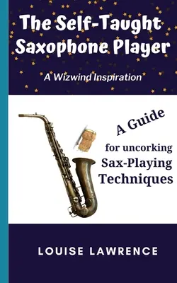 Saxofonista samouk: Príručka pre odhaľovanie techník hry na saxofón - The Self-Taught Saxophone Player: A Guide for Uncorking Sax-Playing Techniques