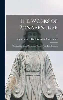 Bonaventúrove diela: Kardinál, Serafínsky lekár a svätec. 2, Breviloquium; 2 - The Works of Bonaventure: Cardinal, Seraphic Doctor and Saint. 2, The Breviloquium; 2