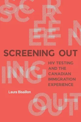 Screening Out: Testovanie na HIV a kanadská imigračná skúsenosť - Screening Out: HIV Testing and the Canadian Immigration Experience
