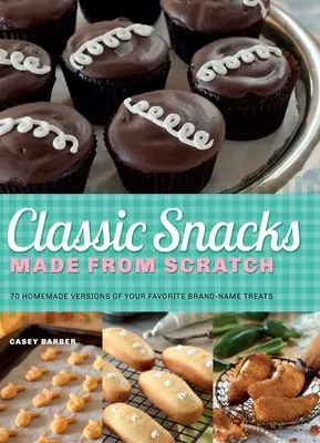 Klasické občerstvenie vyrobené od nuly: 70 domácich verzií obľúbených značkových pochúťok - Classic Snacks Made from Scratch: 70 Homemade Versions of Your Favorite Brand-Name Treats
