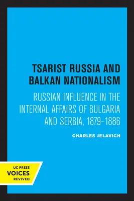 Cárske Rusko a balkánsky nacionalizmus: Ruský vplyv na vnútorné záležitosti Bulharska a Srbska v rokoch 1879-1886 - Tsarist Russia and Balkan Nationalism: Russian Influence in the Internal Affairs of Bulgaria and Serbia, 1879-1886