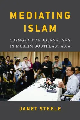 Sprostredkovanie islamu: Cjanet Steeleová: Kozmopolitná žurnalistika v moslimskej juhovýchodnej Ázii /]cjanet Steeleová - Mediating Islam: Cosmopolitan Journalisms in Muslim Southeast Asia /]cjanet Steele