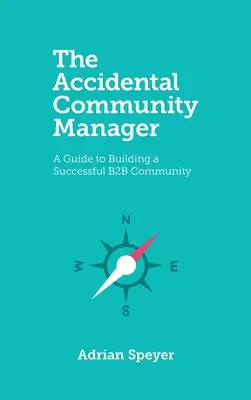 Náhodný manažér komunity: Sprievodca budovaním úspešnej B2B komunity - The Accidental Community Manager: A Guide to Building a Successful B2B Community