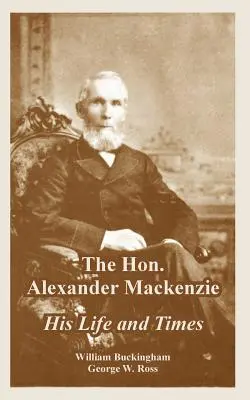 Ctihodný Alexander Mackenzie: jeho život a doba - The Hon. Alexander Mackenzie: His Life and Times
