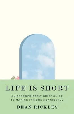 Život je krátky: primerane stručný návod, ako ho urobiť zmysluplnejším - Life Is Short: An Appropriately Brief Guide to Making It More Meaningful