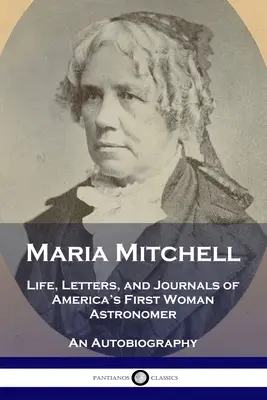 Maria Mitchellová: Mitchellová: Život, listy a denníky prvej americkej astronómky - autobiografia - Maria Mitchell: Life, Letters, and Journals of America's First Woman Astronomer - An Autobiography