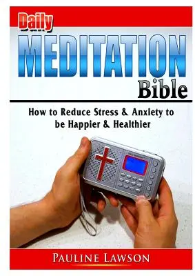 Biblia na denné rozjímanie: Ako znížiť stres a úzkosť, aby ste boli šťastnejší a zdravší? - Daily Meditation Bible: How to Reduce Stress & Anxiety to be Happier & Healthier