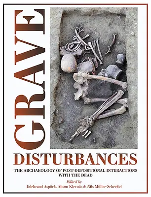 Vážne poruchy: Archeológia interakcií s mŕtvymi po uložení do hrobu - Grave Disturbances: The Archaeology of Post-Depositional Interactions with the Dead