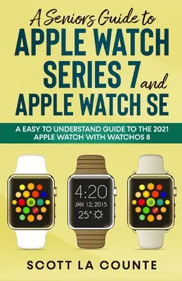 Sprievodca pre seniorov k hodinkám Apple Watch Series 7 a Apple Watch SE: Zrozumiteľný sprievodca hodinkami Apple Watch 2021 so systémom watchOS 8 - A Senior's Guide to Apple Watch Series 7 and Apple Watch SE: An Easy To Understand Guide To the 2021 Apple Watch With watchOS 8
