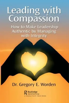 Vedenie so súcitom: Ako dosiahnuť, aby bolo vedenie autentické, a to vďaka čestnému riadeniu. - Leading with Compassion: How to Make Leadership Authentic by Managing with Integrity