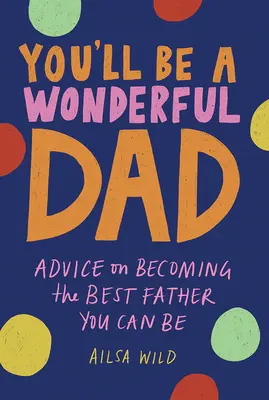 Budeš úžasný otec: Rady, ako sa stať najlepším otcom, akým môžeš byť - You'll Be a Wonderful Dad: Advice on Becoming the Best Father You Can Be