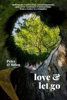 Milovať a nechať ísť: Vydajte sa na cestu a nechajte sa odradiť: Úvahy, vyznania, povzbudenia a niekoľko varovaní od otca pre dcéru - Love & Let Go: Reflections, Confessions, Encouragements, and a Few Cautionary Forewarnings from a Father to a Daughter
