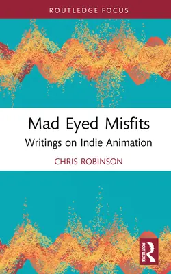 Mad Eyed Misfits: Writings on Indie Animation (Spisy o nezávislej animácii) - Mad Eyed Misfits: Writings on Indie Animation